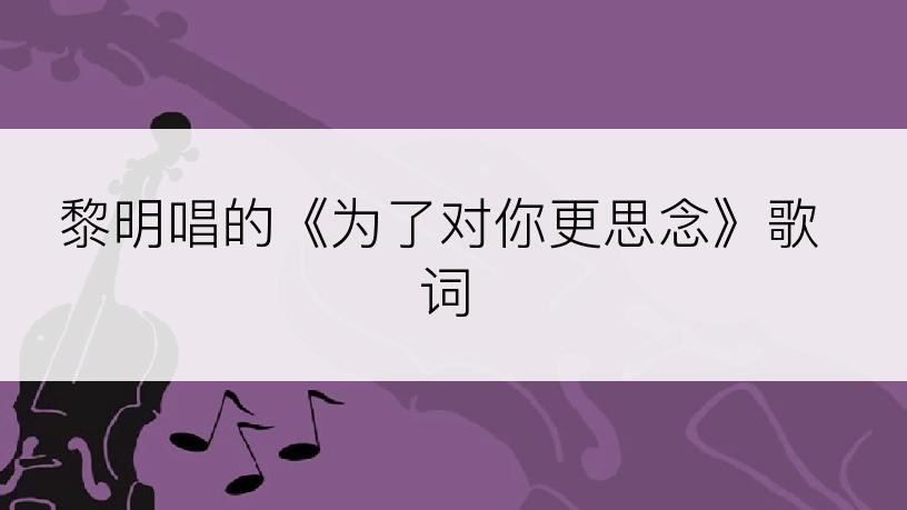 黎明唱的《为了对你更思念》歌词