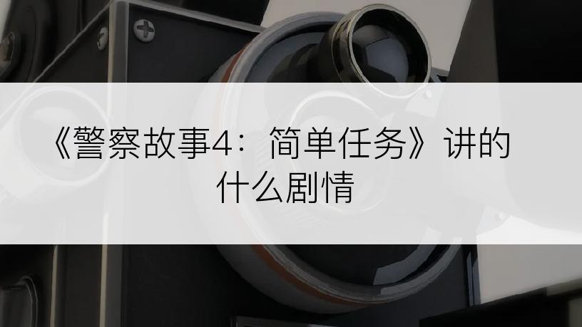 《警察故事4：简单任务》讲的什么剧情
