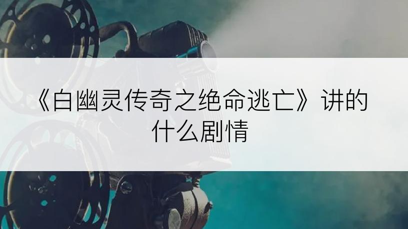 《白幽灵传奇之绝命逃亡》讲的什么剧情