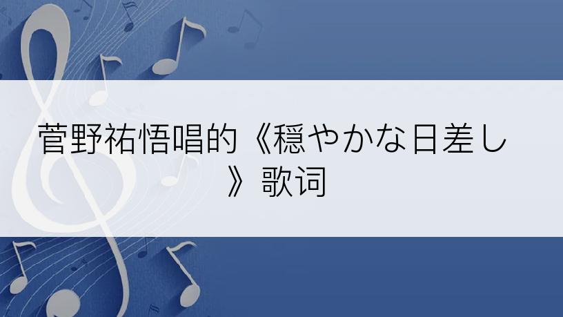 菅野祐悟唱的《穏やかな日差し》歌词