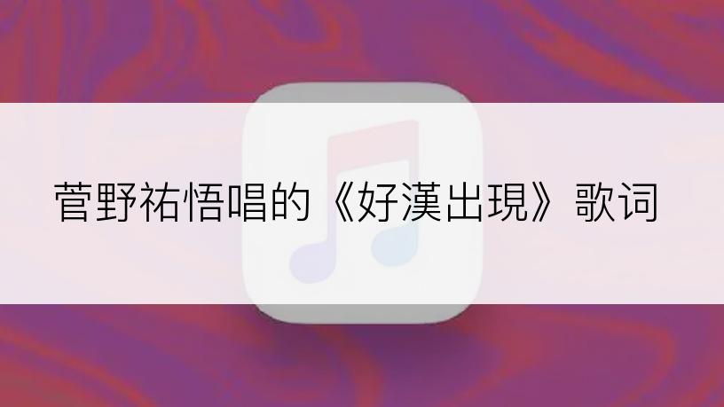 菅野祐悟唱的《好漢出現》歌词