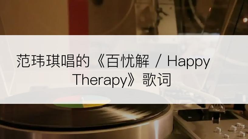 范玮琪唱的《百忧解 / Happy Therapy》歌词