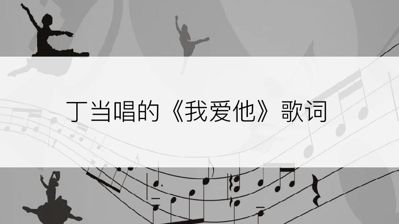 丁当唱的《我爱他》歌词