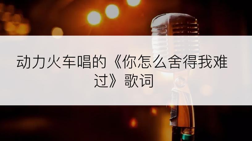动力火车唱的《你怎么舍得我难过》歌词