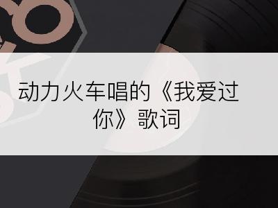 动力火车唱的《我爱过你》歌词
