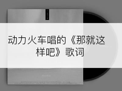 动力火车唱的《那就这样吧》歌词
