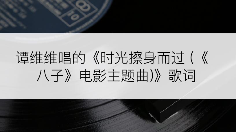 谭维维唱的《时光擦身而过 (《八子》电影主题曲)》歌词