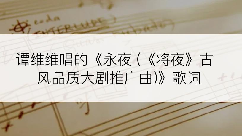 谭维维唱的《永夜 (《将夜》古风品质大剧推广曲)》歌词