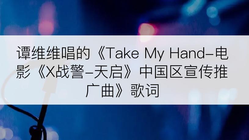 谭维维唱的《Take My Hand-电影《X战警-天启》中国区宣传推广曲》歌词