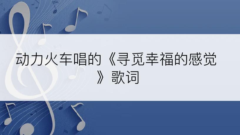 动力火车唱的《寻觅幸福的感觉》歌词
