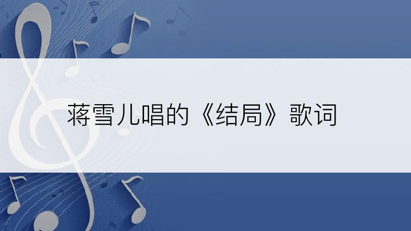 蒋雪儿唱的《结局》歌词