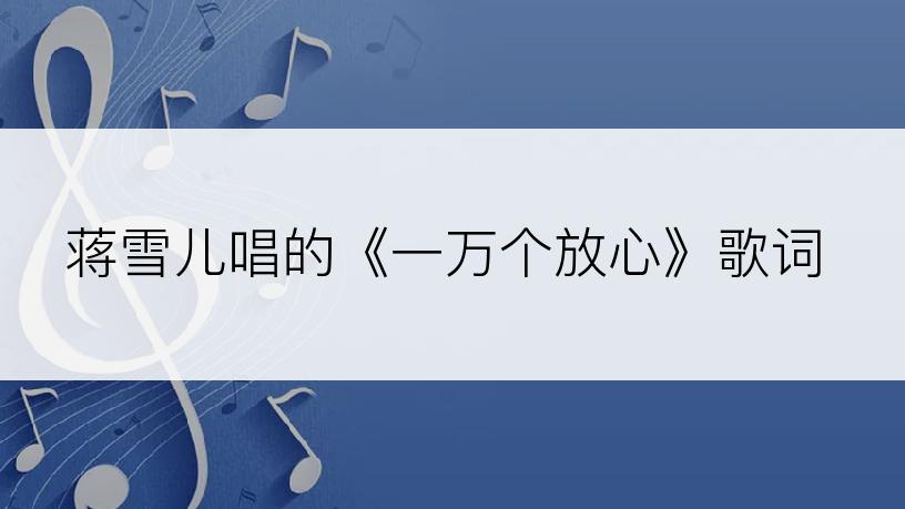 蒋雪儿唱的《一万个放心》歌词