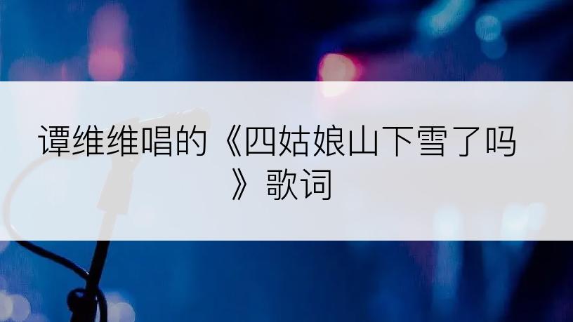 谭维维唱的《四姑娘山下雪了吗》歌词