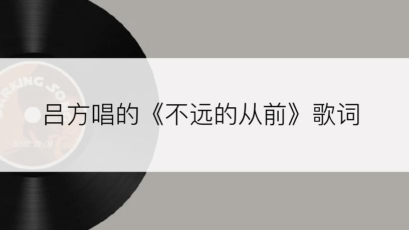 吕方唱的《不远的从前》歌词