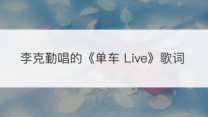 李克勤唱的《单车 Live》歌词