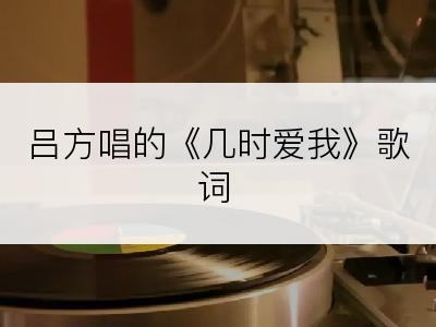 吕方唱的《几时爱我》歌词