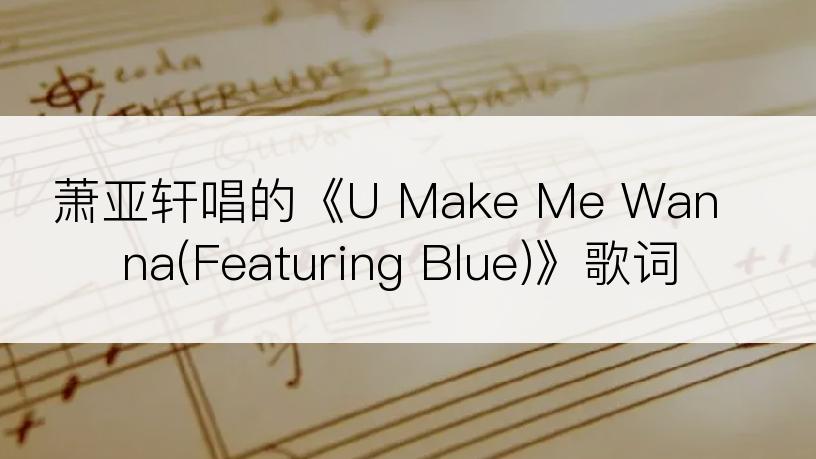 萧亚轩唱的《U Make Me Wanna(Featuring Blue)》歌词