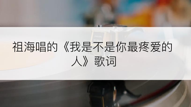 祖海唱的《我是不是你最疼爱的人》歌词