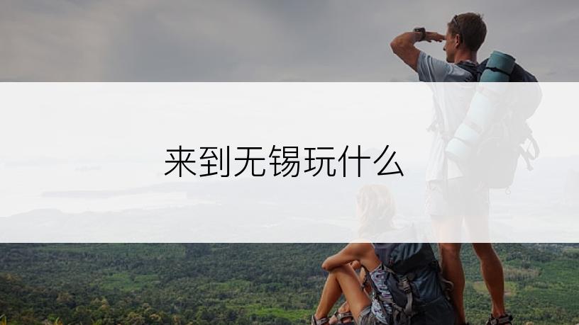 来到无锡玩什么