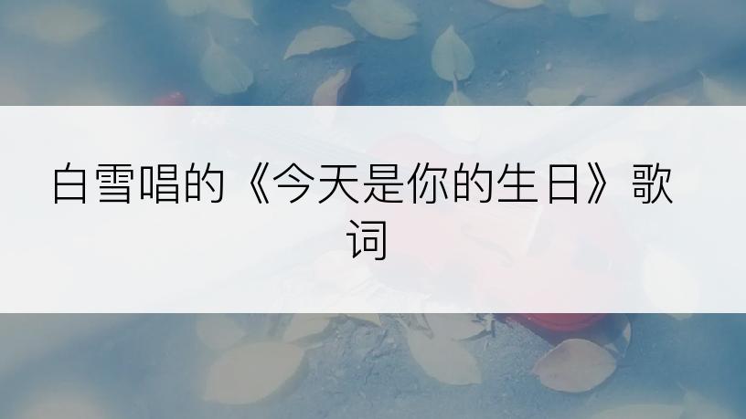 白雪唱的《今天是你的生日》歌词