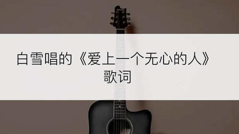 白雪唱的《爱上一个无心的人》歌词