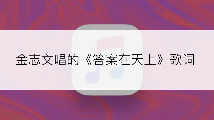 金志文唱的《答案在天上》歌词
