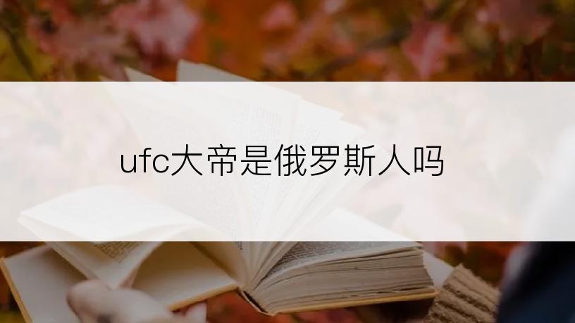 ufc大帝是俄罗斯人吗