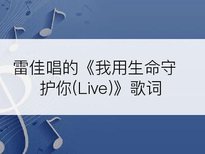 雷佳唱的《我用生命守护你(Live)》歌词