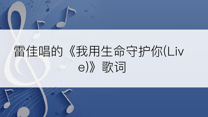 雷佳唱的《我用生命守护你(Live)》歌词