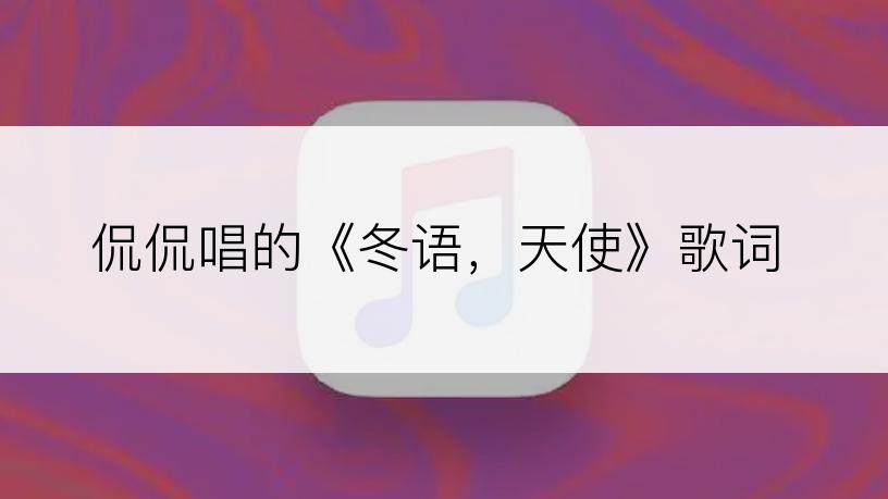 侃侃唱的《冬语，天使》歌词