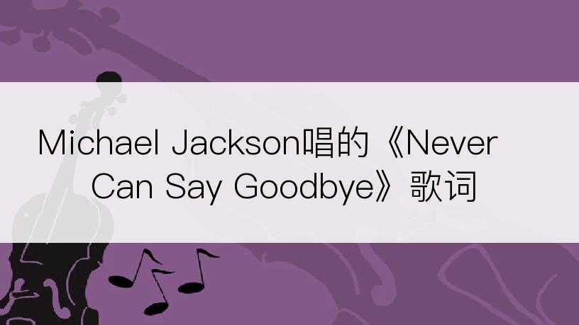 Michael Jackson唱的《Never Can Say Goodbye》歌词