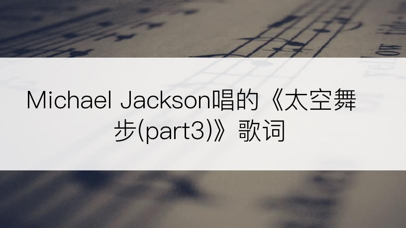 Michael Jackson唱的《太空舞步(part3)》歌词