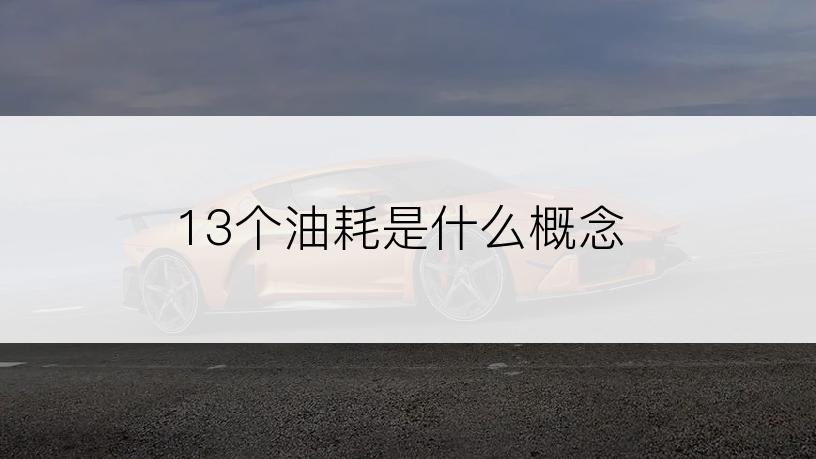 13个油耗是什么概念
