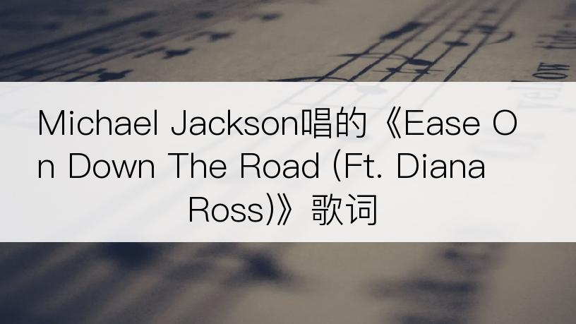Michael Jackson唱的《Ease On Down The Road (Ft. Diana Ross)》歌词