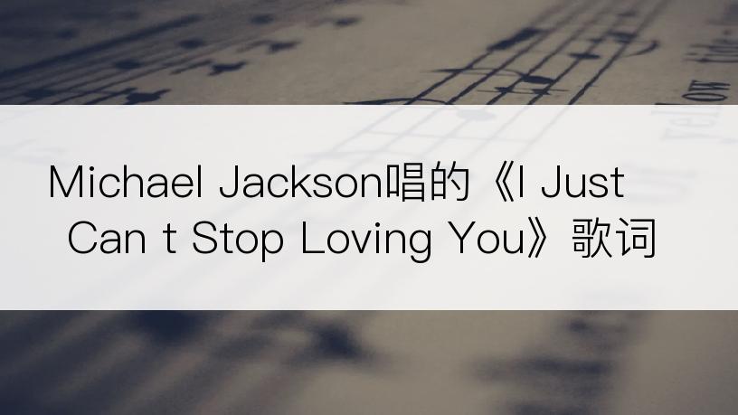 Michael Jackson唱的《I Just Can t Stop Loving You》歌词