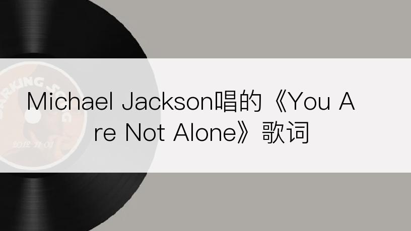 Michael Jackson唱的《You Are Not Alone》歌词