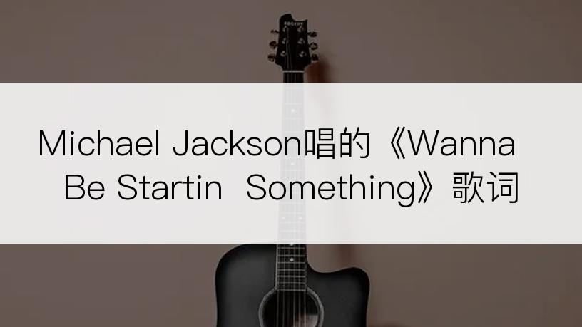 Michael Jackson唱的《Wanna Be Startin  Something》歌词