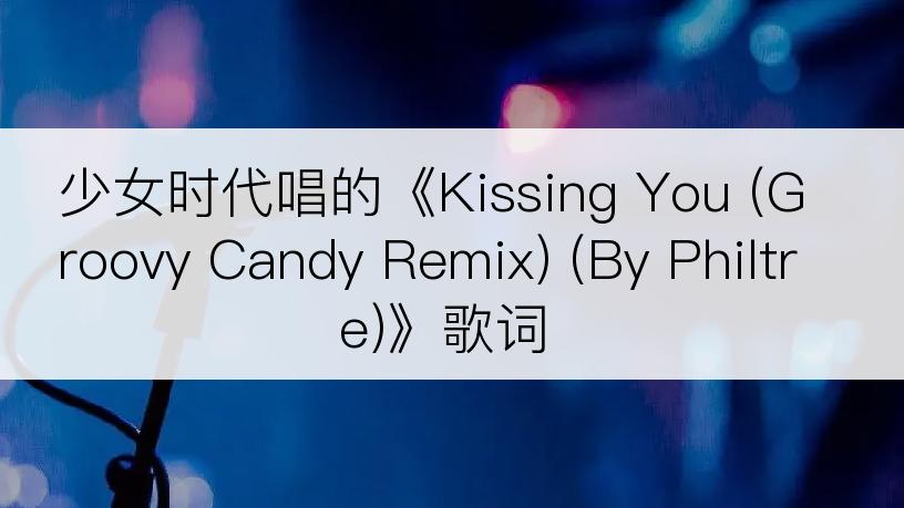 少女时代唱的《Kissing You (Groovy Candy Remix) (By Philtre)》歌词