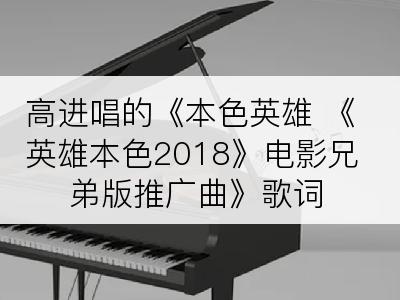 高进唱的《本色英雄 《英雄本色2018》电影兄弟版推广曲》歌词