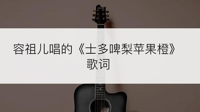 容祖儿唱的《士多啤梨苹果橙》歌词