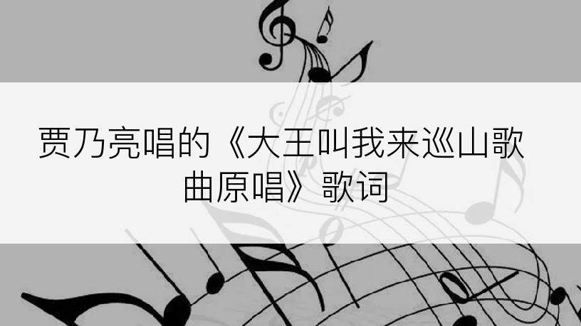 贾乃亮唱的《大王叫我来巡山歌曲原唱》歌词