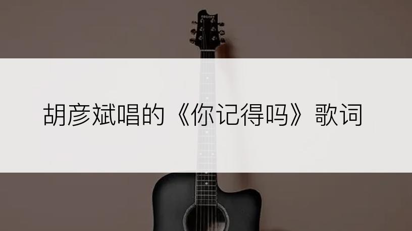胡彦斌唱的《你记得吗》歌词