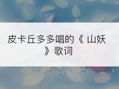 皮卡丘多多唱的《 山妖》歌词