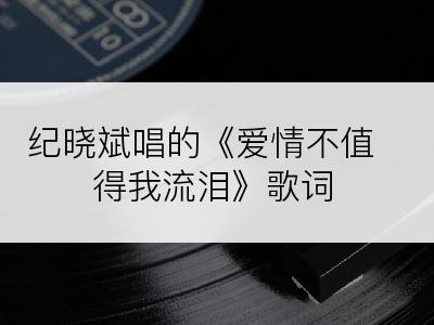 纪晓斌唱的《爱情不值得我流泪》歌词