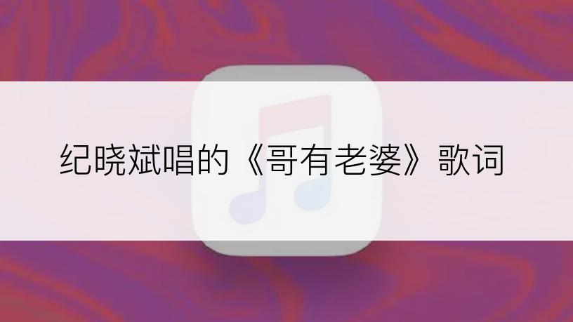 纪晓斌唱的《哥有老婆》歌词