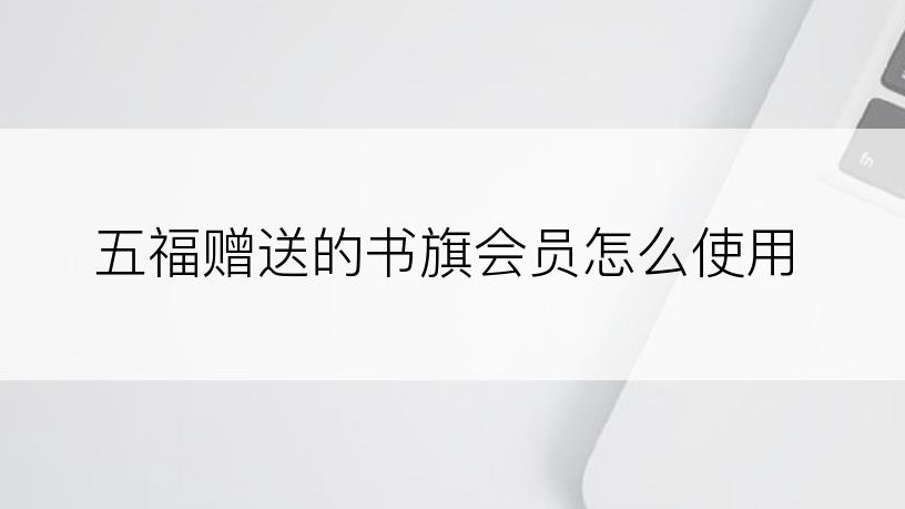 五福赠送的书旗会员怎么使用