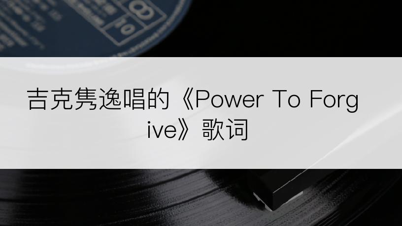 吉克隽逸唱的《Power To Forgive》歌词