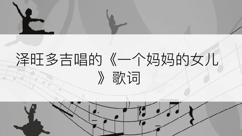 泽旺多吉唱的《一个妈妈的女儿》歌词