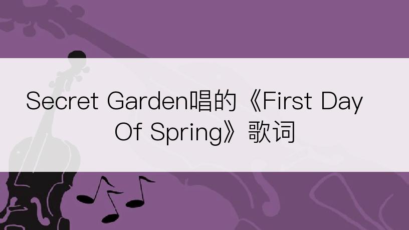 Secret Garden唱的《First Day Of Spring》歌词