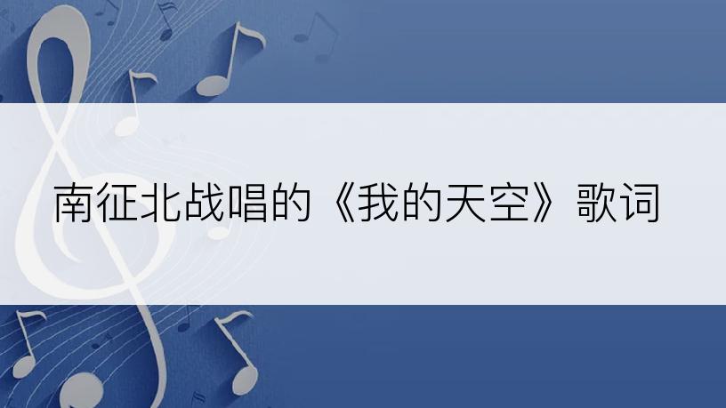 南征北战唱的《我的天空》歌词